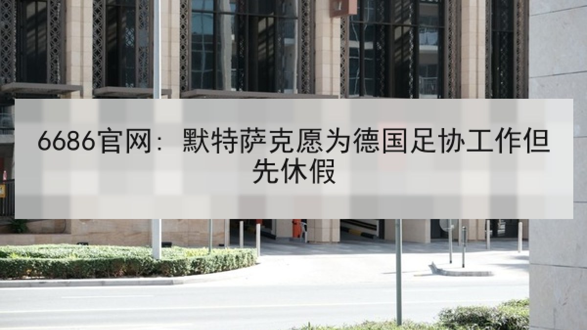 6686官网: 默特萨克愿为德国足协工作但先休假
