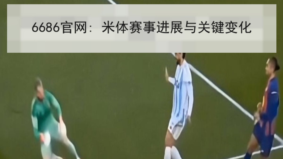 6686官网: 米体赛事进展与关键变化