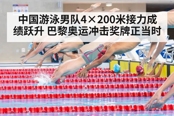 中国游泳男队4×200米接力成绩跃升 巴黎奥运冲击奖牌正当时
