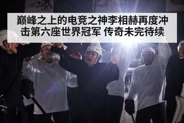 巅峰之上的电竞之神李相赫再度冲击第六座世界冠军 传奇未完待续