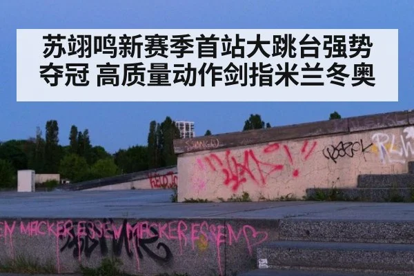 苏翊鸣新赛季首站大跳台强势夺冠 高质量动作剑指米兰冬奥